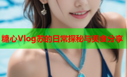 糖心Vlog苏的日常探秘与美食分享