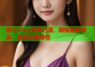 糖心Vlog马甲已满，解锁更多精彩，就在这里等你