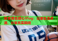 探索黄色糖心Vlog：记录生活点滴，分享真实瞬间