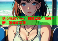 糖心视频Vlog：甜蜜日常，精彩不断，等你来发现