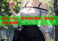 糖心Vlog：尽享精彩视频，轻松分享生活瞬间