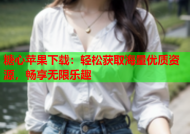 糖心苹果下载：轻松获取海量优质资源，畅享无限乐趣