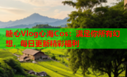 糖心Vlog心海Cos：满足你所有幻想，每日更新精彩福利