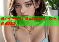 糖心免费观看：畅享海量影视，轻松追剧无阻
