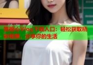 黄糖心Vlog下载入口：轻松获取精彩视频，分享你的生活