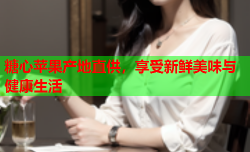 糖心苹果产地直供，享受新鲜美味与健康生活