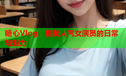 糖心Vlog：揭秘人气女演员的日常与魅力