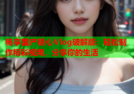 畅享国产糖心Vlog破解版：轻松制作精彩视频，分享你的生活