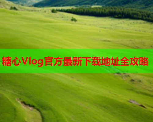 糖心Vlog官方最新下载地址全攻略  第1张