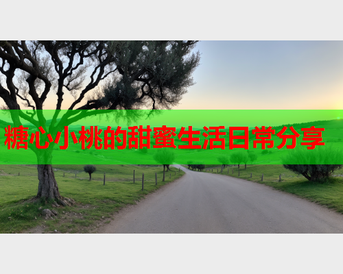 糖心小桃的甜蜜生活日常分享  第1张