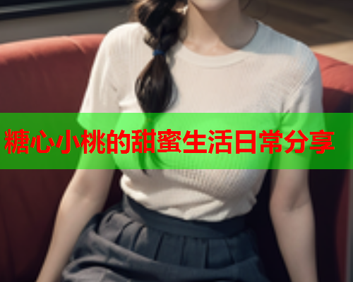 糖心小桃的甜蜜生活日常分享  第2张