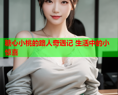 糖心小桃的路人奇遇记 生活中的小惊喜  第2张
