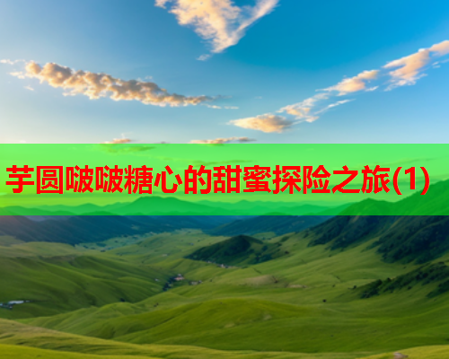 芋圆啵啵糖心的甜蜜探险之旅(1)  第1张
