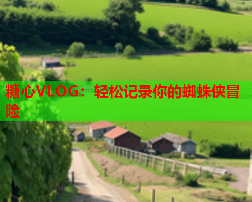 糖心VLOG：轻松记录你的蜘蛛侠冒险  第1张