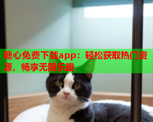 糖心免费下载app：轻松获取热门资源，畅享无限乐趣  第1张