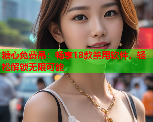 糖心免费吊：畅享18款禁用软件，轻松解锁无限可能  第2张