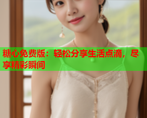 糖心免费版：轻松分享生活点滴，尽享精彩瞬间  第2张