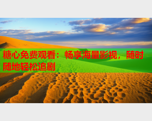 糖心免费观看：畅享海量影视，随时随地轻松追剧  第2张