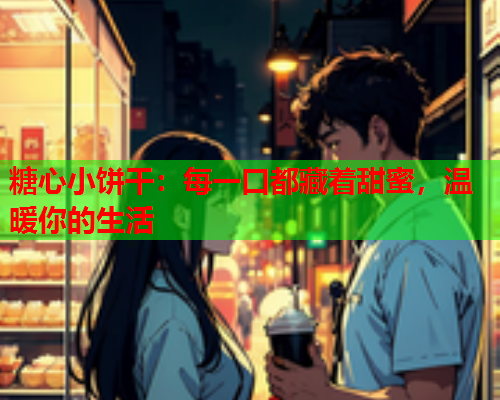 糖心小饼干：每一口都藏着甜蜜，温暖你的生活  第1张