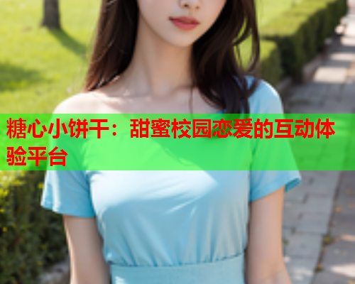 糖心小饼干：甜蜜校园恋爱的互动体验平台  第1张