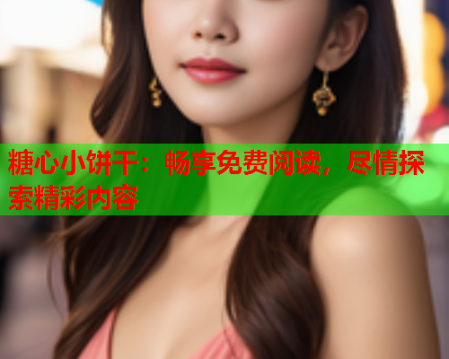 糖心小饼干：畅享免费阅读，尽情探索精彩内容  第1张