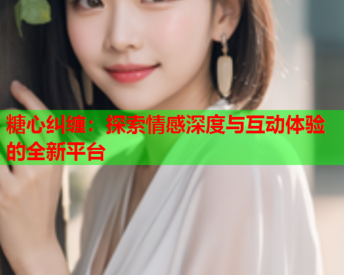 糖心纠缠：探索情感深度与互动体验的全新平台  第1张