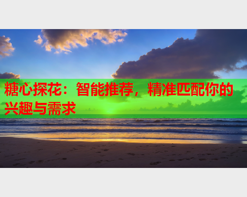 糖心探花：智能推荐，精准匹配你的兴趣与需求  第1张