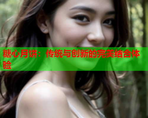 糖心月饼：传统与创新的完美结合体验  第2张