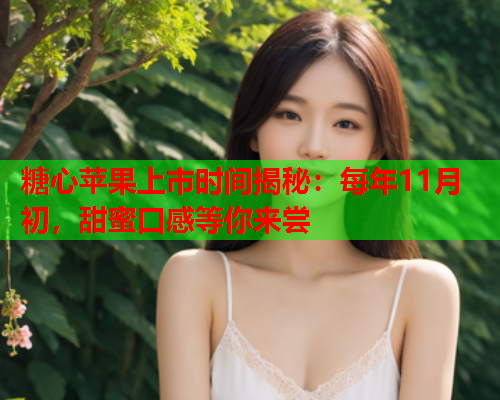 糖心苹果上市时间揭秘：每年11月初，甜蜜口感等你来尝  第1张