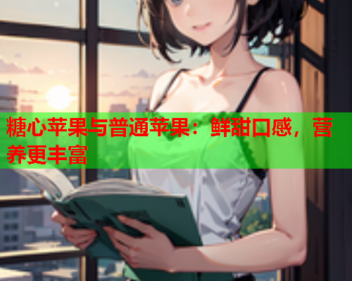 糖心苹果与普通苹果：鲜甜口感，营养更丰富  第2张