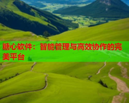 糖心软件：智能管理与高效协作的完美平台  第2张