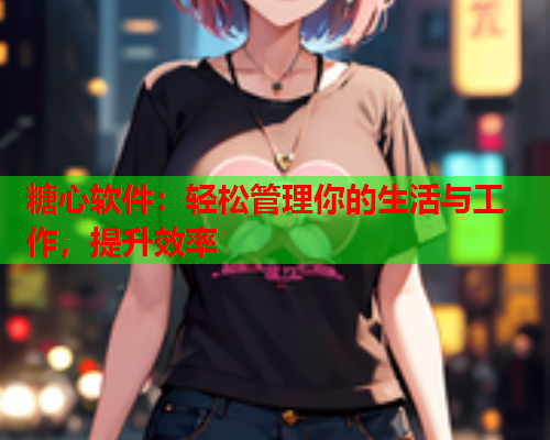 糖心软件：轻松管理你的生活与工作，提升效率  第1张
