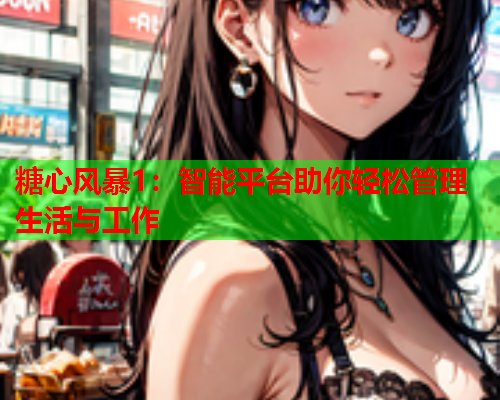 糖心风暴1：智能平台助你轻松管理生活与工作  第1张