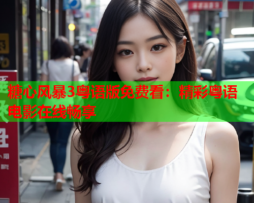 糖心风暴3粤语版免费看：精彩粤语电影在线畅享  第1张