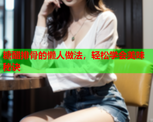 糖醋排骨的懒人做法，轻松学会美味秘诀  第1张