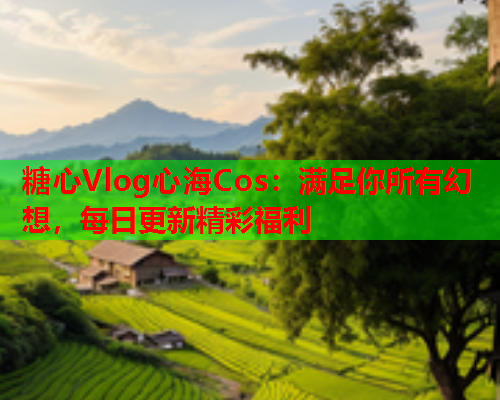 糖心Vlog心海Cos：满足你所有幻想，每日更新精彩福利  第1张