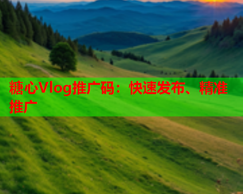 糖心Vlog推广码：快速发布、精准推广  第1张